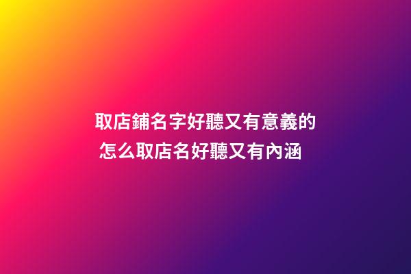 取店鋪名字好聽又有意義的 怎么取店名好聽又有內涵-第1張-店鋪起名-玄機派